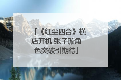 《红尘四合》横店开机 张子璇角色突破引期待