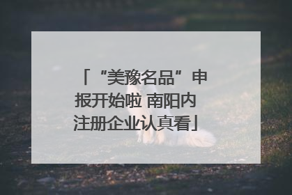 “美豫名品”申报开始啦 南阳内注册企业认真看