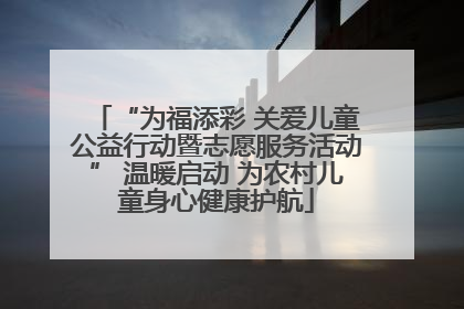 “为福添彩 关爱儿童公益行动暨志愿服务活动” 温暖启动 为农村儿童身心健康护航