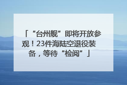 “台州舰”即将开放参观！23件海陆空退役装备，等待“检阅”