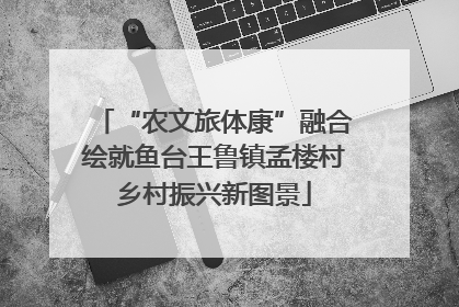 “农文旅体康”融合绘就鱼台王鲁镇孟楼村乡村振兴新图景