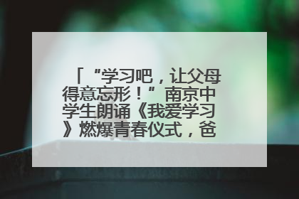 “学习吧，让父母得意忘形！”南京中学生朗诵《我爱学习》燃爆青春仪式，爸妈看了都笑了