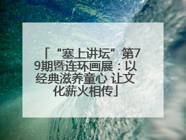“塞上讲坛”第79期暨连环画展：以经典滋养童心 让文化薪火相传