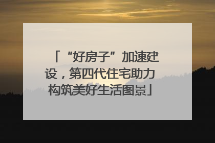 “好房子”加速建设，第四代住宅助力构筑美好生活图景