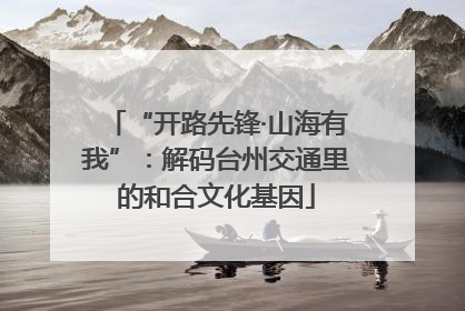 “开路先锋·山海有我”：解码台州交通里的和合文化基因