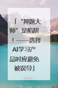 “押题大师”是陷阱！——选择AI学习产品时应避免被误导