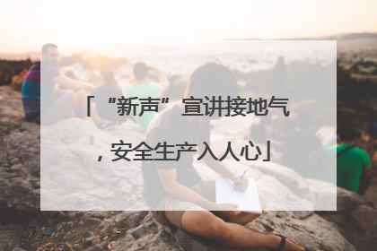 “新声”宣讲接地气，安全生产入人心