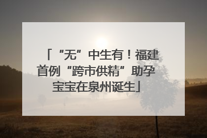 “无”中生有！福建首例“跨市供精”助孕宝宝在泉州诞生