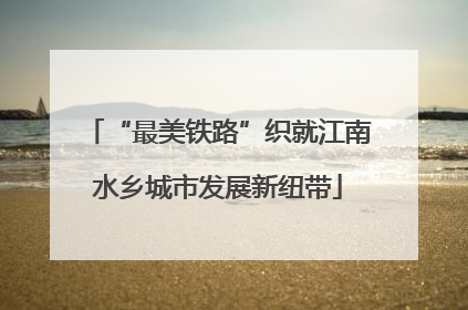“最美铁路”织就江南水乡城市发展新纽带