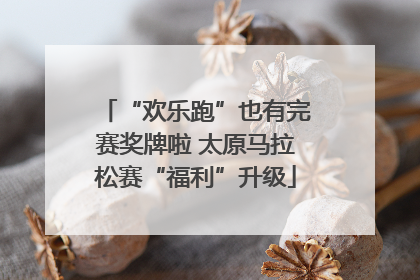 “欢乐跑”也有完赛奖牌啦 太原马拉松赛“福利”升级