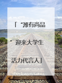 “潍有尚品”迎来大学生活力代言人