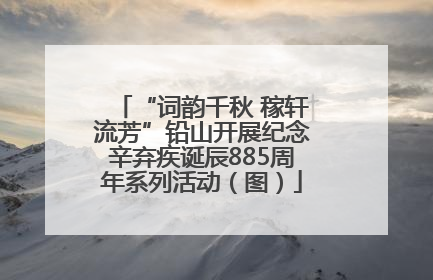 “词韵千秋 稼轩流芳”铅山开展纪念辛弃疾诞辰885周年系列活动（图）