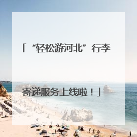 “轻松游河北”行李寄递服务上线啦！