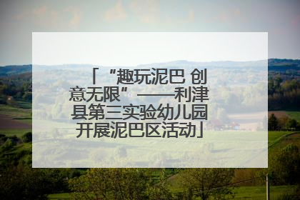 “趣玩泥巴 创意无限”——利津县第三实验幼儿园开展泥巴区活动