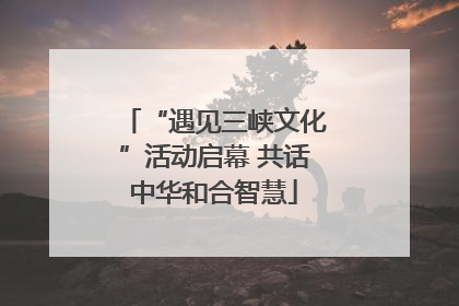 “遇见三峡文化”活动启幕 共话中华和合智慧