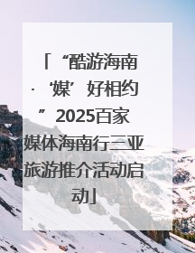 “酷游海南 ·‘媒’好相约”2025百家媒体海南行三亚旅游推介活动启动