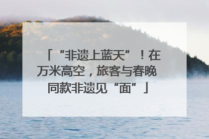 “非遗上蓝天”！在万米高空，旅客与春晚同款非遗见“面”