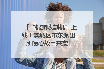 “锦旗收割机”上线！滨城区市东派出所暖心故事来袭