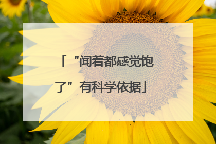 “闻着都感觉饱了”有科学依据