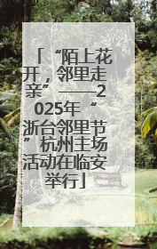 “陌上花开，邻里走亲”——2025年“浙台邻里节”杭州主场活动在临安举行