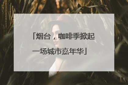 烟台，咖啡季掀起一场城市嘉年华
