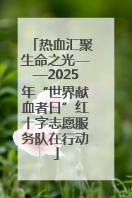 热血汇聚生命之光——2025年“世界献血者日”红十字志愿服务队在行动