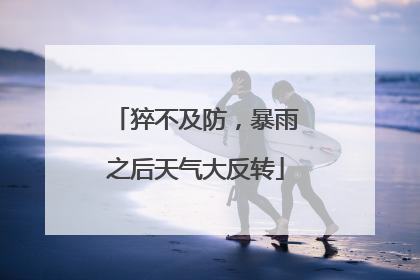 猝不及防，暴雨之后天气大反转