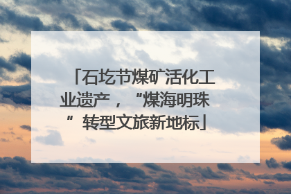 石圪节煤矿活化工业遗产，“煤海明珠”转型文旅新地标