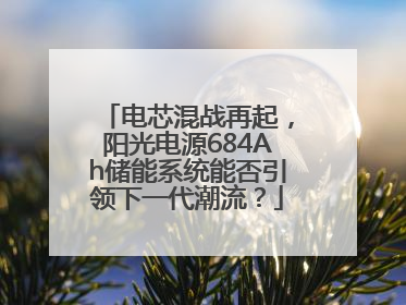 电芯混战再起，阳光电源684Ah储能系统能否引领下一代潮流？