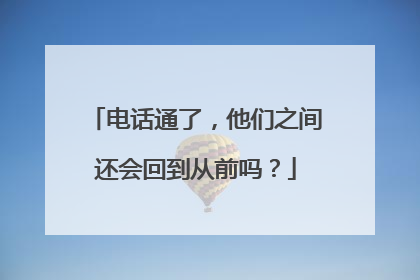 电话通了，他们之间还会回到从前吗？