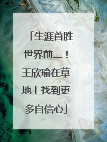 生涯首胜世界前二！王欣瑜在草地上找到更多自信心