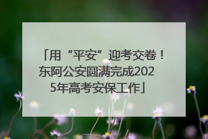 用“平安”迎考交卷！东阿公安圆满完成2025年高考安保工作