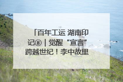 百年工运 湖南印记⑧｜觉醒“宣言”跨越世纪！李中故里的红色陈列