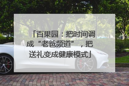 百果园：把时间调成“老爸频道”，把送礼变成健康模式