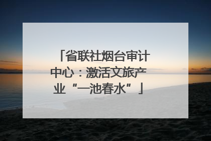 省联社烟台审计中心：激活文旅产业“一池春水”
