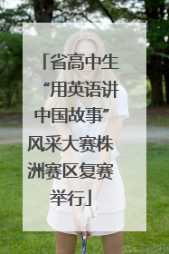 省高中生“用英语讲中国故事”风采大赛株洲赛区复赛举行