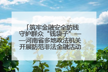 筑牢金融安全防线 守护群众“钱袋子”——河南省多地政法机关开展防范非法金融活动普法宣传活动