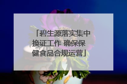 碧生源落实集中换证工作 确保保健食品合规运营
