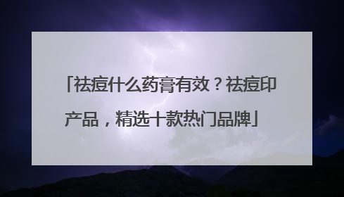 祛痘什么药膏有效？祛痘印产品，精选十款热门品牌