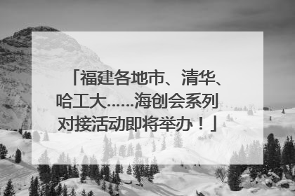 福建各地市、清华、哈工大……海创会系列对接活动即将举办！