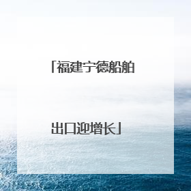 福建宁德船舶出口迎增长