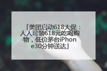美团启动618大促：人人可领618元吃喝购物，低价茅台iPhone30分钟送达