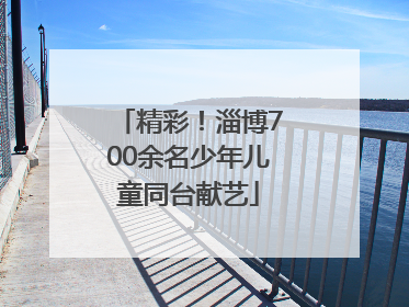 精彩！淄博700余名少年儿童同台献艺