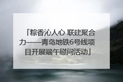 粽香沁人心 联建聚合力——青岛地铁6号线项目开展端午慰问活动