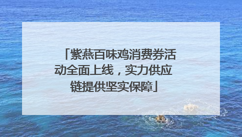 紫燕百味鸡消费券活动全面上线，实力供应链提供坚实保障