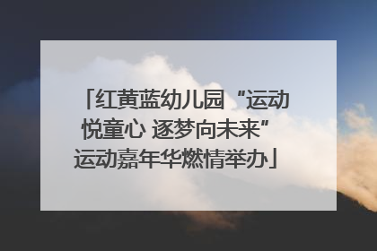 红黄蓝幼儿园“运动悦童心 逐梦向未来”运动嘉年华燃情举办