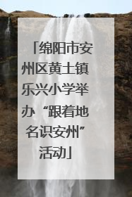 绵阳市安州区黄土镇乐兴小学举办“跟着地名识安州”活动