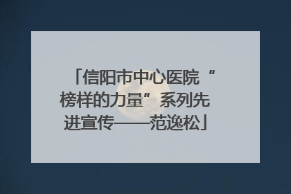 信阳市中心医院“榜样的力量”系列先进宣传——范逸松