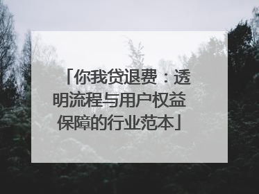 你我贷退费：透明流程与用户权益保障的行业范本