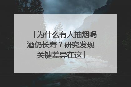 为什么有人抽烟喝酒仍长寿？研究发现关键差异在这